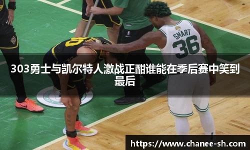 303勇士与凯尔特人激战正酣谁能在季后赛中笑到最后
